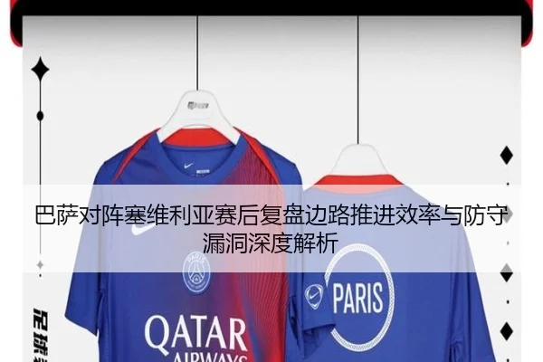 巴萨对阵塞维利亚赛后复盘边路推进效率与防守漏洞深度解析