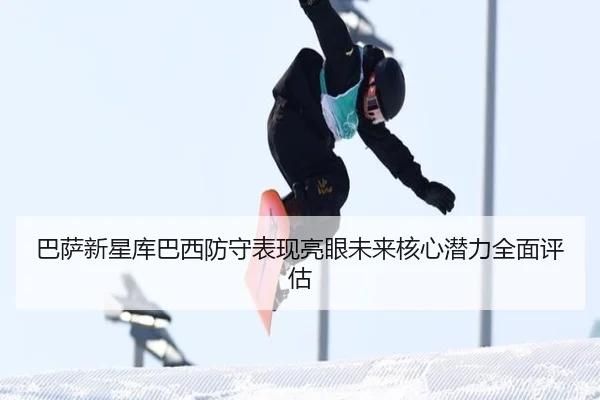 巴萨新星库巴西防守表现亮眼未来核心潜力全面评估