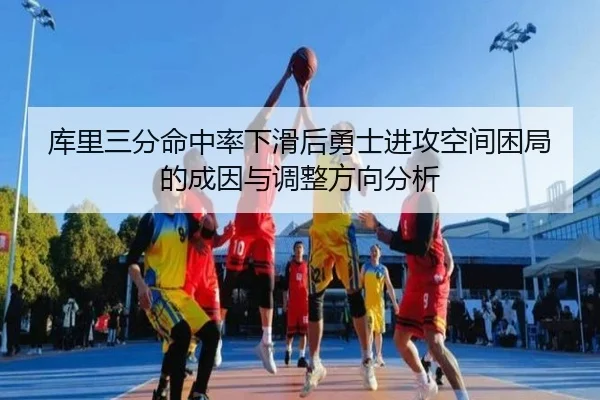 库里三分命中率下滑后勇士进攻空间困局的成因与调整方向分析