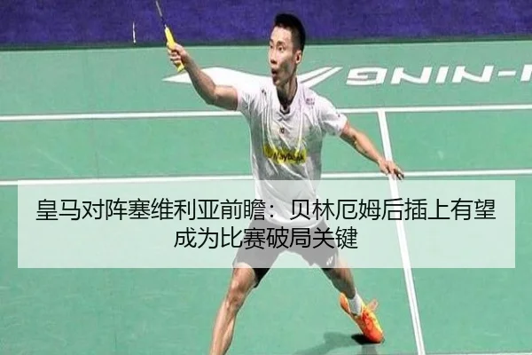 皇马对阵塞维利亚前瞻：贝林厄姆后插上有望成为比赛破局关键