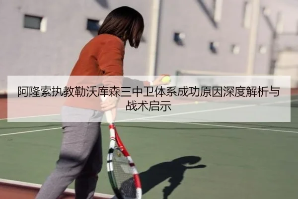 阿隆索执教勒沃库森三中卫体系成功原因深度解析与战术启示