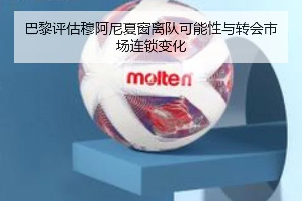 巴黎评估穆阿尼夏窗离队可能性与转会市场连锁变化