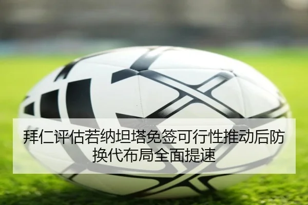 拜仁评估若纳坦塔免签可行性推动后防换代布局全面提速
