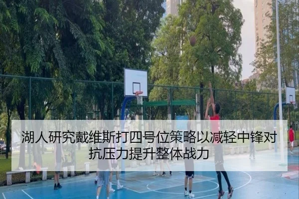 湖人研究戴维斯打四号位策略以减轻中锋对抗压力提升整体战力