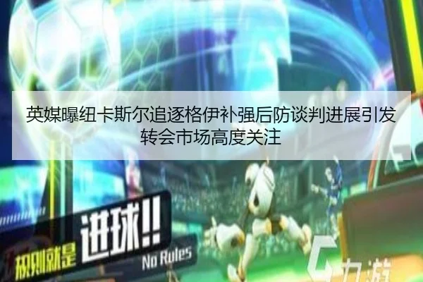 英媒曝纽卡斯尔追逐格伊补强后防谈判进展引发转会市场高度关注