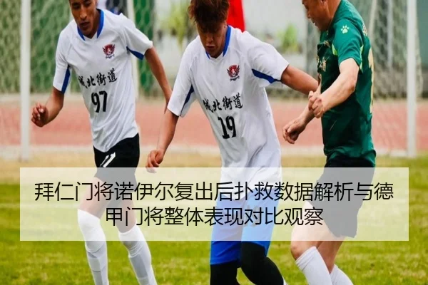 拜仁门将诺伊尔复出后扑救数据解析与德甲门将整体表现对比观察