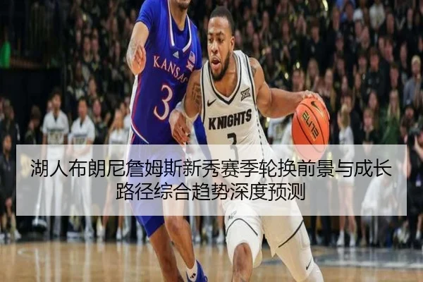 湖人布朗尼詹姆斯新秀赛季轮换前景与成长路径综合趋势深度预测