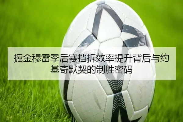 掘金穆雷季后赛挡拆效率提升背后与约基奇默契的制胜密码