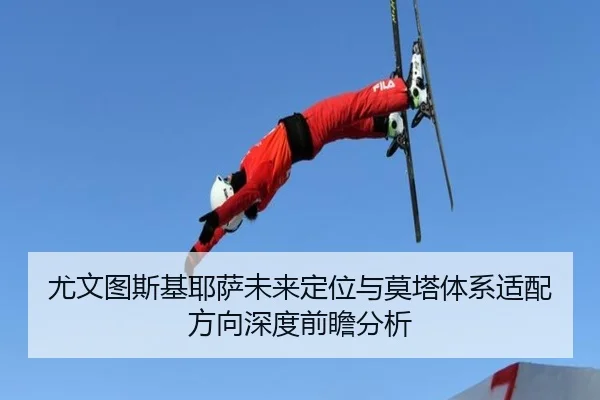 尤文图斯基耶萨未来定位与莫塔体系适配方向深度前瞻分析
