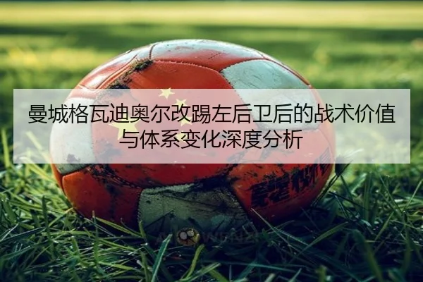 曼城格瓦迪奥尔改踢左后卫后的战术价值与体系变化深度分析
