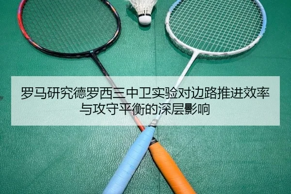 罗马研究德罗西三中卫实验对边路推进效率与攻守平衡的深层影响