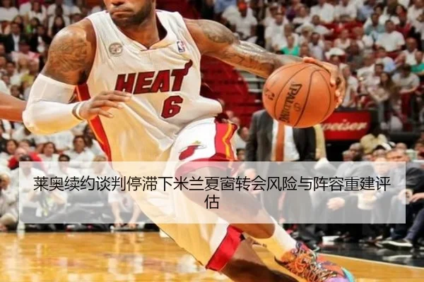 莱奥续约谈判停滞下米兰夏窗转会风险与阵容重建评估