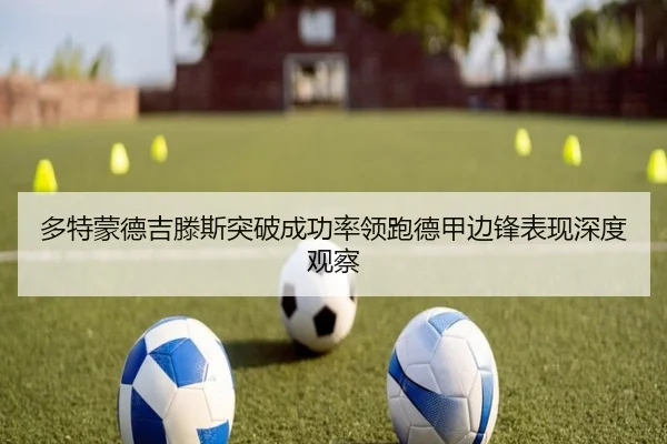 多特蒙德吉滕斯突破成功率领跑德甲边锋表现深度观察