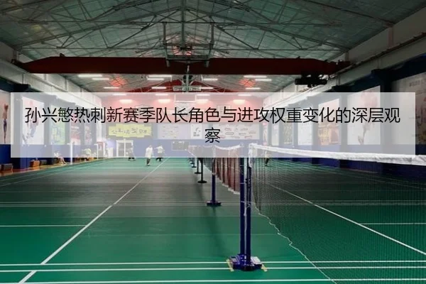 孙兴慜热刺新赛季队长角色与进攻权重变化的深层观察