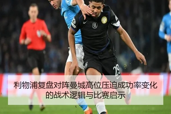 利物浦复盘对阵曼城高位压迫成功率变化的战术逻辑与比赛启示