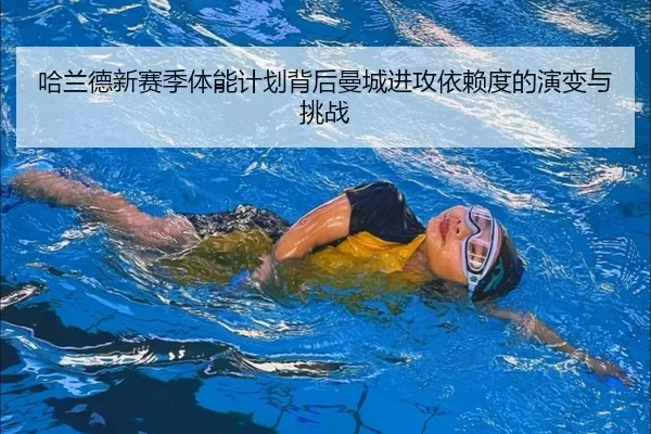 哈兰德新赛季体能计划背后曼城进攻依赖度的演变与挑战