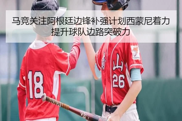 马竞关注阿根廷边锋补强计划西蒙尼着力提升球队边路突破力