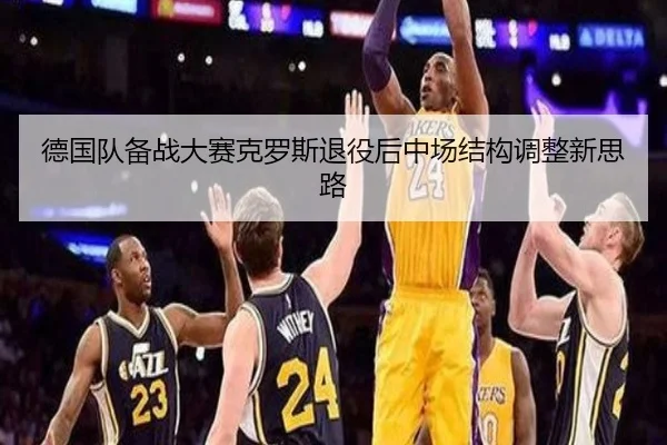 德国队备战大赛克罗斯退役后中场结构调整新思路