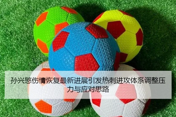 孙兴慜伤情恢复最新进展引发热刺进攻体系调整压力与应对思路